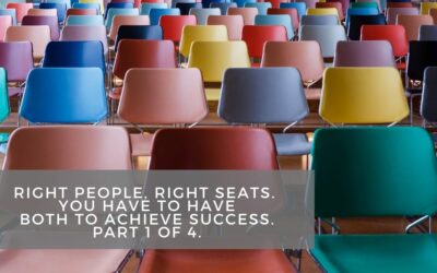 Right People, Right Seats. You Have to Have Both to Achieve Success. Part 1 of 4.