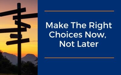 Make the Right Choices Now, Not Later