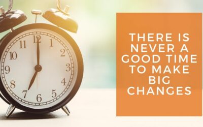 There is Never A Good Time to Make Big Changes